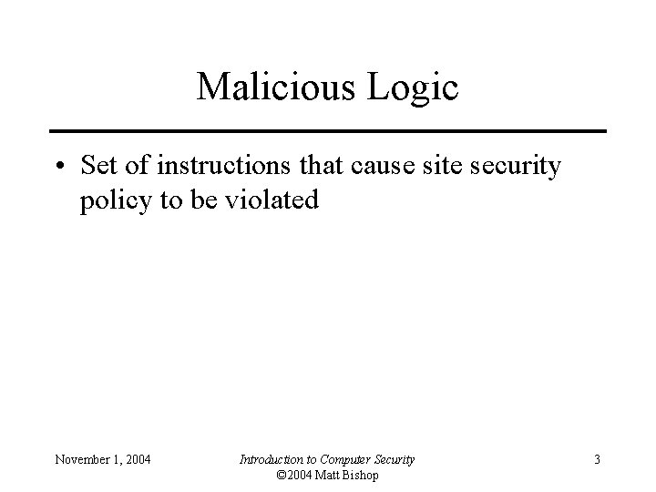 Malicious Logic • Set of instructions that cause site security policy to be violated