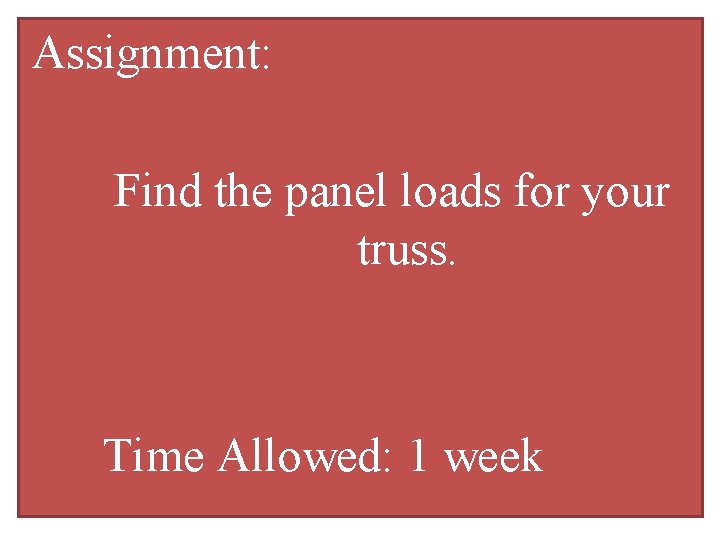Assignment: Find the panel loads for your truss. Time Allowed: 1 week 