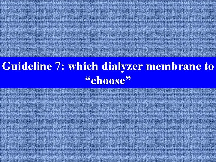 Guideline 7: which dialyzer membrane to Guideline 1: the dialysis unit “choose” 