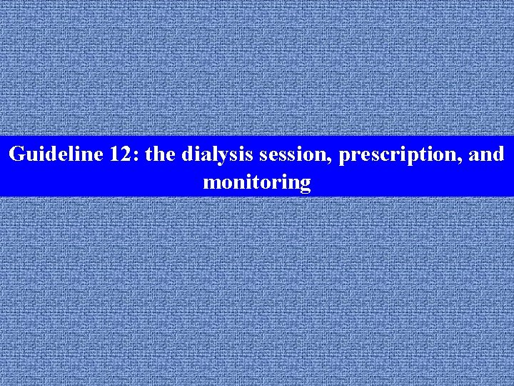 Guideline 12: the dialysis session, prescription, and Guideline 1: the dialysis unit monitoring 