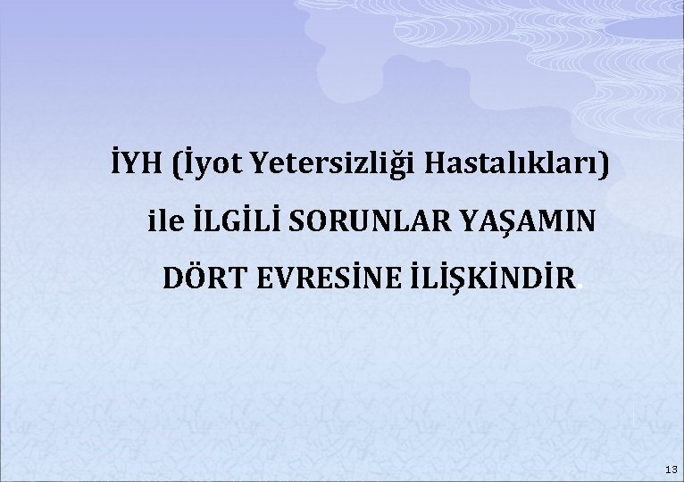 İYH (İyot Yetersizliği Hastalıkları) ile İLGİLİ SORUNLAR YAŞAMIN DÖRT EVRESİNE İLİŞKİNDİR. 13 