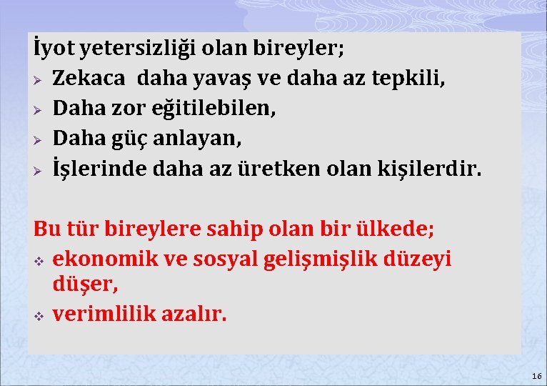 İyot yetersizliği olan bireyler; Ø Zekaca daha yavaş ve daha az tepkili, Genelzor olarak