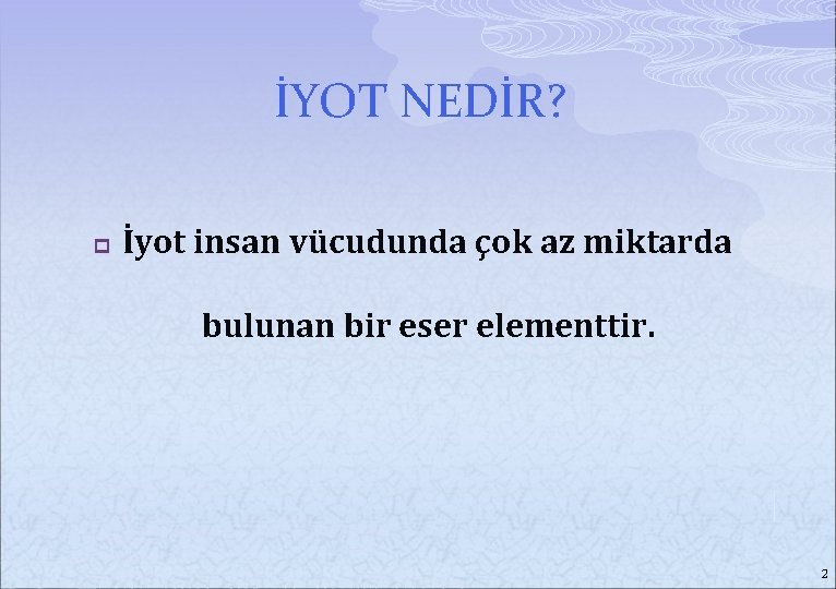 İYOT NEDİR? p İyot insan vücudunda çok az miktarda bulunan bir eser elementtir. 2
