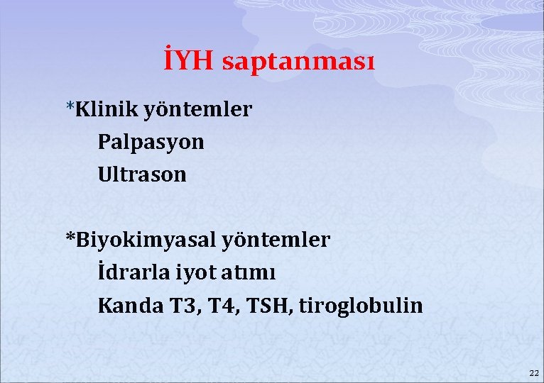 İYH saptanması *Klinik yöntemler Palpasyon Ultrason *Biyokimyasal yöntemler İdrarla iyot atımı Kanda T 3,