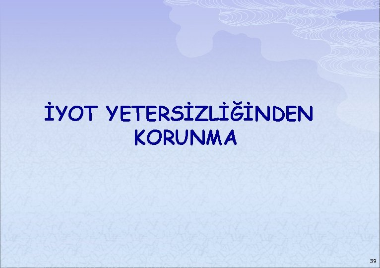 İYOT YETERSİZLİĞİNDEN KORUNMA 39 