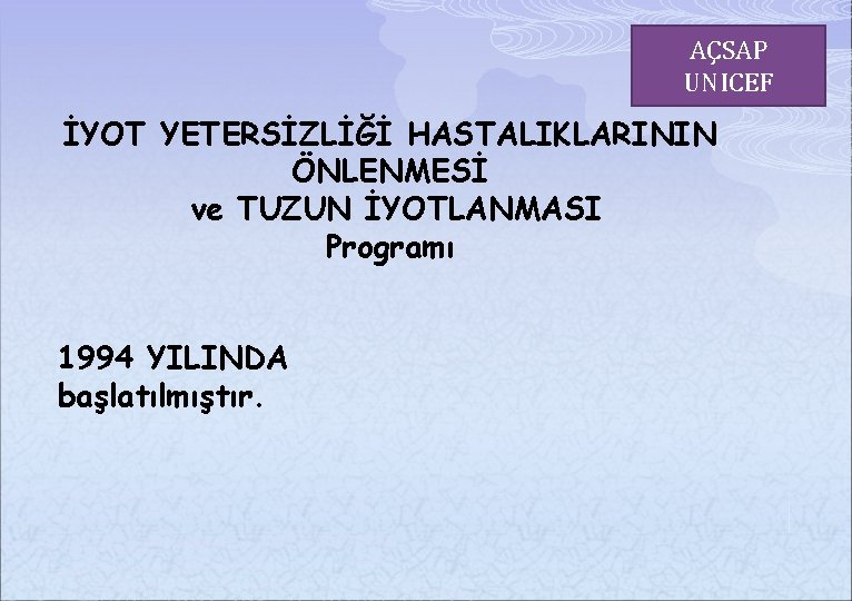 AÇSAP UNICEF İYOT YETERSİZLİĞİ HASTALIKLARININ ÖNLENMESİ ve TUZUN İYOTLANMASI Programı 1994 YILINDA başlatılmıştır. 