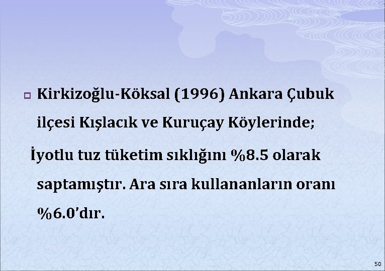 p Kirkizoğlu-Köksal (1996) Ankara Çubuk ilçesi Kışlacık ve Kuruçay Köylerinde; İyotlu tuz tüketim sıklığını