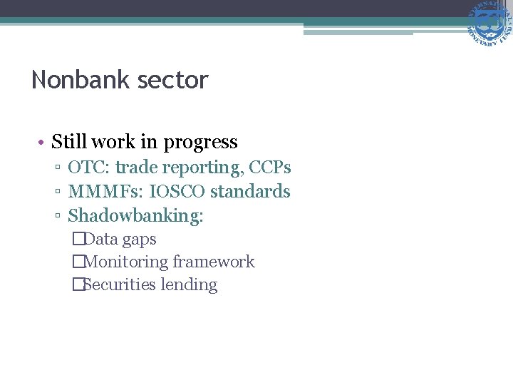 Nonbank sector • Still work in progress ▫ OTC: trade reporting, CCPs ▫ MMMFs:
