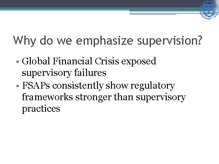 Why do we emphasize supervision? • Global Financial Crisis exposed supervisory failures • FSAPs