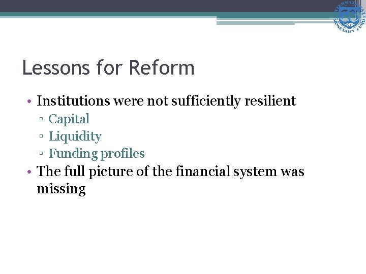 Lessons for Reform • Institutions were not sufficiently resilient ▫ Capital ▫ Liquidity ▫