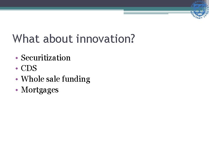 What about innovation? • • Securitization CDS Whole sale funding Mortgages 