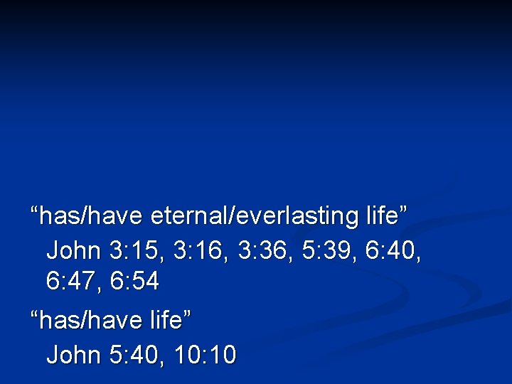 “has/have eternal/everlasting life” John 3: 15, 3: 16, 3: 36, 5: 39, 6: 40,
