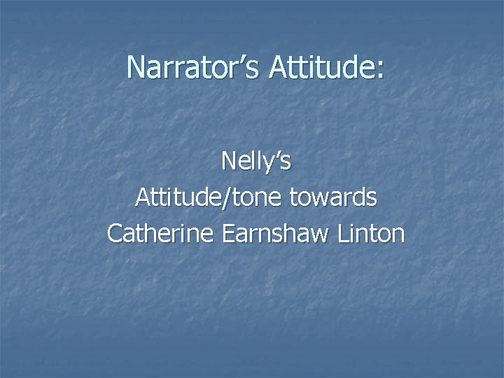 Narrator’s Attitude: Nelly’s Attitude/tone towards Catherine Earnshaw Linton 