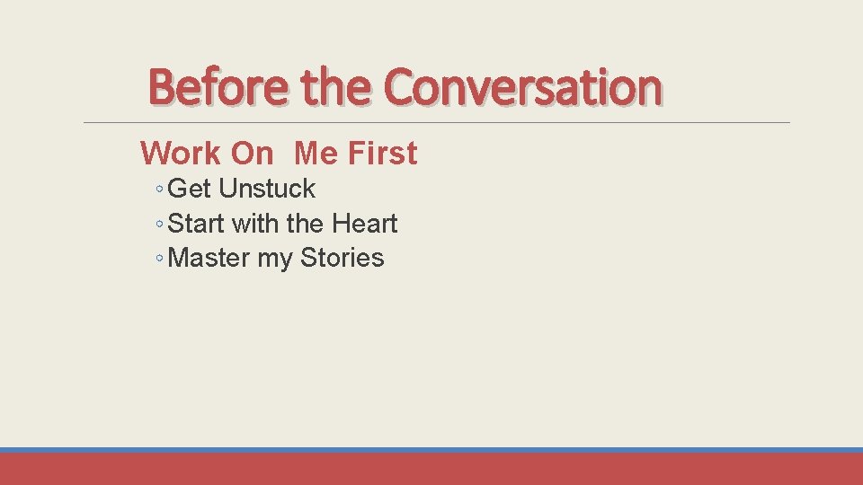 Before the Conversation Work On Me First ◦ Get Unstuck ◦ Start with the