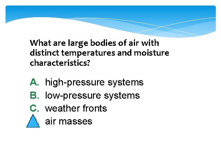 What are large bodies of air with distinct temperatures and moisture characteristics? A. B.