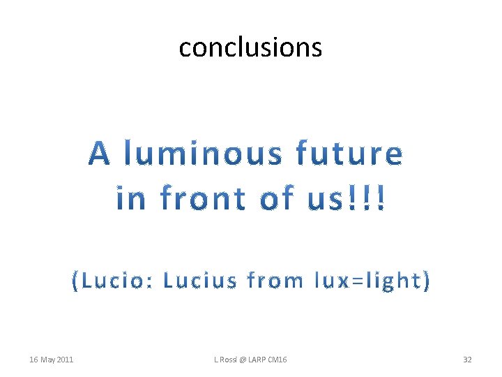 conclusions 16 May 2011 L. Rossi @ LARP CM 16 32 