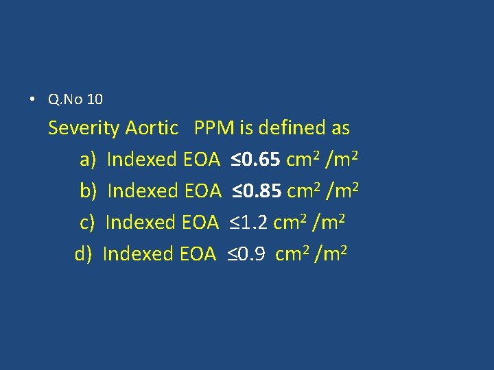  • Q. No 10 Severity Aortic PPM is defined as a) Indexed EOA