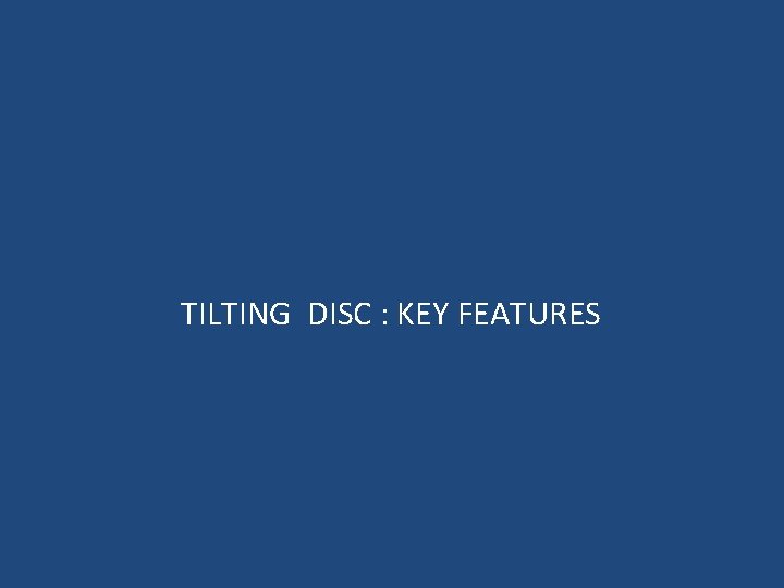  TILTING DISC : KEY FEATURES 