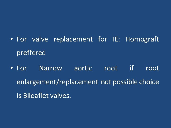  • For valve replacement for IE: Homograft preffered • For Narrow aortic root