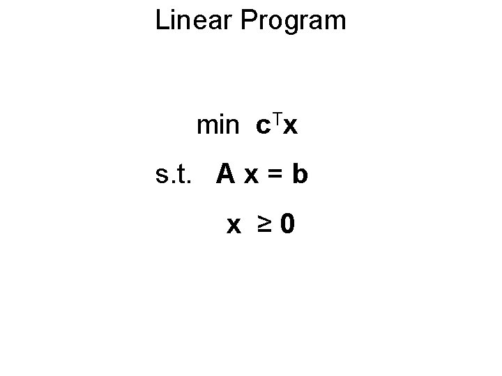 Linear Program min c. Tx s. t. A x = b x ≥ 0