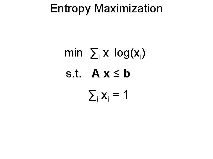 Entropy Maximization min ∑i xi log(xi) s. t. A x ≤ b ∑i xi