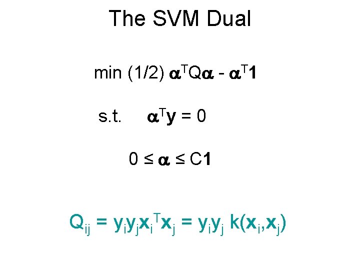 The SVM Dual min (1/2) TQ - T 1 s. t. Ty = 0