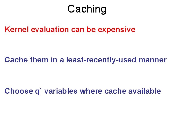 Caching Kernel evaluation can be expensive Cache them in a least-recently-used manner Choose q’