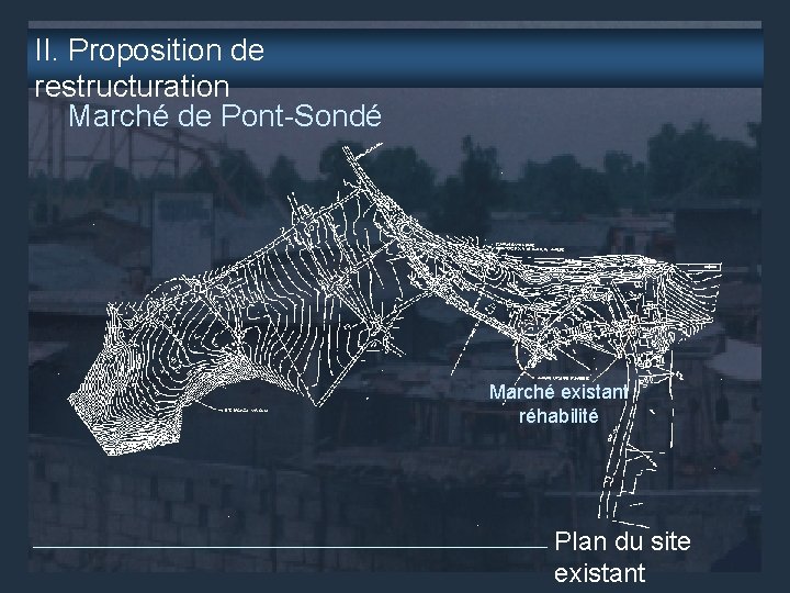 II. Proposition de restructuration Marché de Pont-Sondé Marché existant réhabilité Plan du site existant
