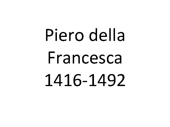 Piero della Francesca 1416 -1492 