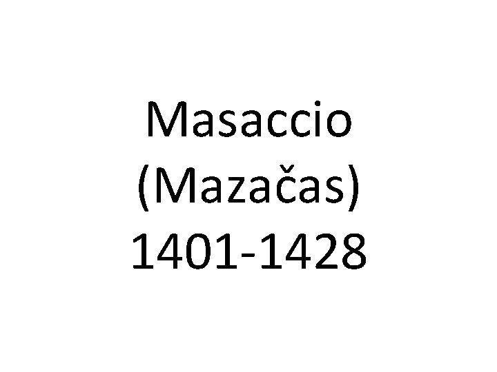 Masaccio (Mazačas) 1401 -1428 