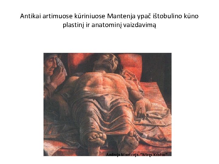 Antikai artimuose kūriniuose Mantenja ypač ištobulino kūno plastinį ir anatominį vaizdavimą Andreja Mantenja. “Miręs