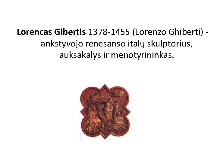 Lorencas Gibertis 1378 -1455 (Lorenzo Ghiberti) - ankstyvojo renesanso italų skulptorius, auksakalys ir menotyrininkas.