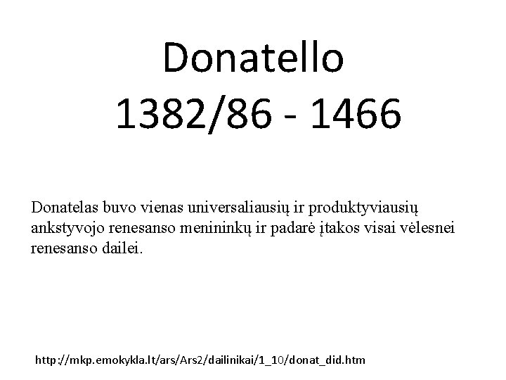 Donatello 1382/86 - 1466 Donatelas buvo vienas universaliausių ir produktyviausių ankstyvojo renesanso menininkų ir