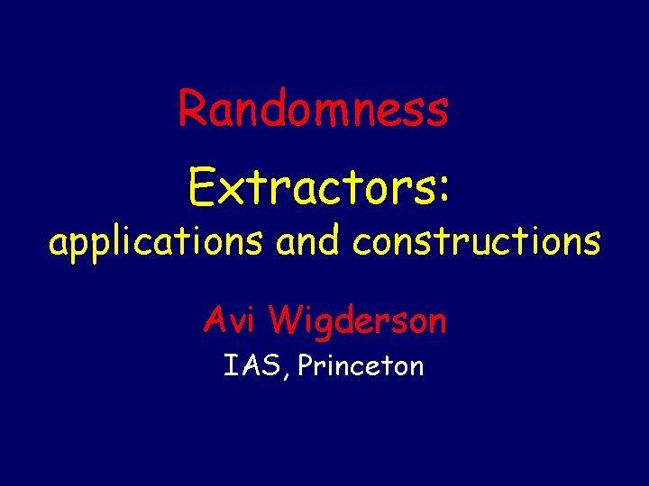 Randomness Extractors: applications and constructions Avi Wigderson IAS, Princeton Randomness Extractors: applications and constructions Avi Wigderson IAS, Princeton