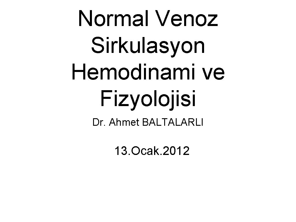 Normal Venoz Sirkulasyon Hemodinami ve Fizyolojisi Dr. Ahmet BALTALARLI 13. Ocak. 2012 