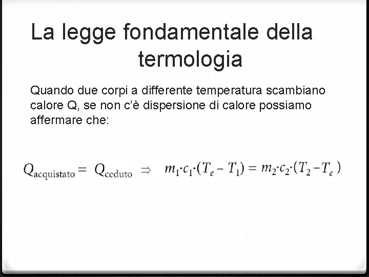 La legge fondamentale della termologia Quando due corpi a differente temperatura scambiano calore Q, La legge fondamentale della termologia Quando due corpi a differente temperatura scambiano calore Q,