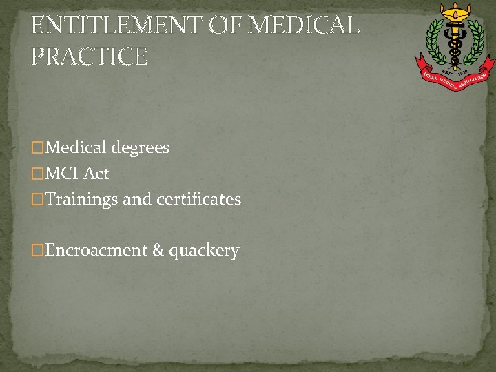 ENTITLEMENT OF MEDICAL PRACTICE �Medical degrees �MCI Act �Trainings and certificates �Encroacment & quackery
