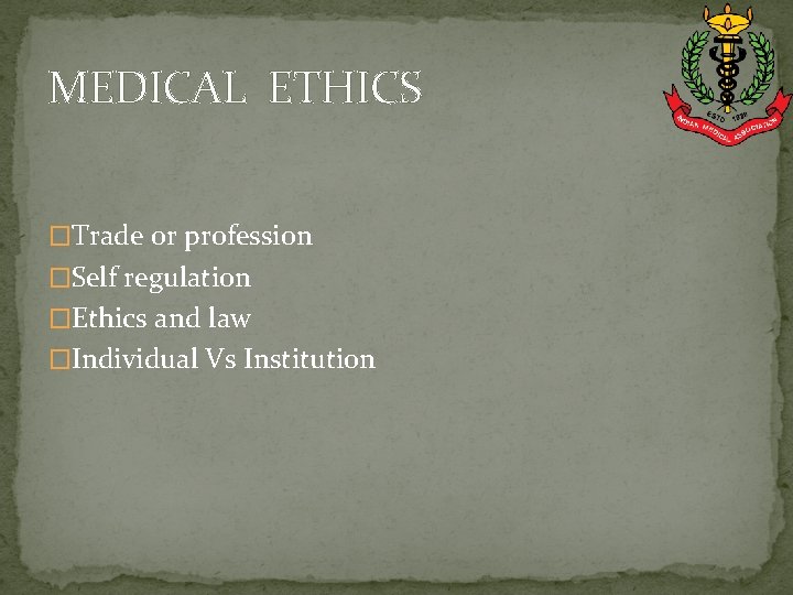 MEDICAL ETHICS �Trade or profession �Self regulation �Ethics and law �Individual Vs Institution 