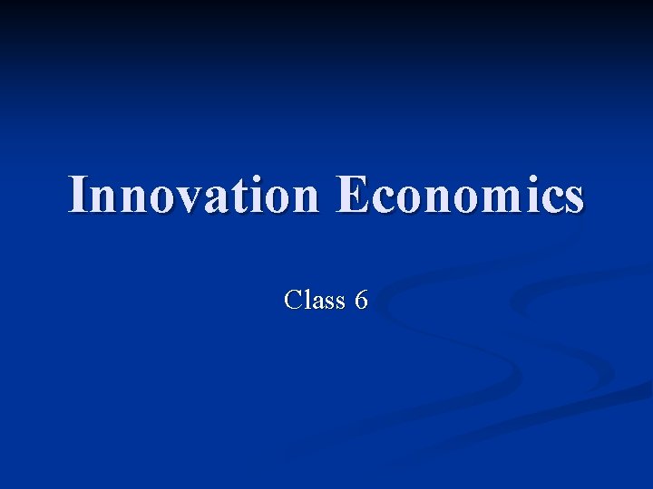 Innovation Economics Class 6 Innovation Economics Class 6