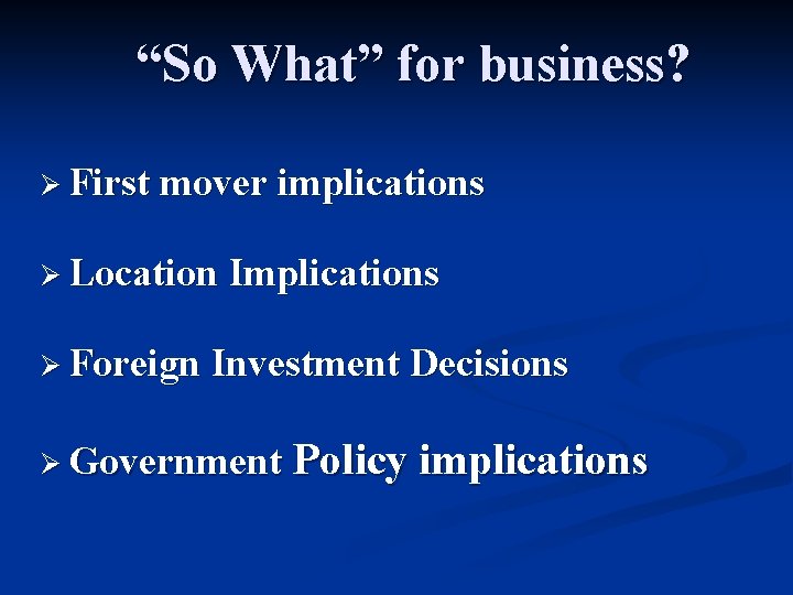 “So What” for business? Ø First mover implications Ø Location Implications Ø Foreign Investment “So What” for business? Ø First mover implications Ø Location Implications Ø Foreign Investment