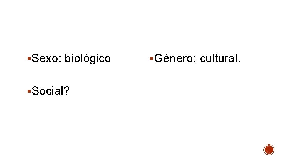 §Sexo: biológico §Social? §Género: cultural. 