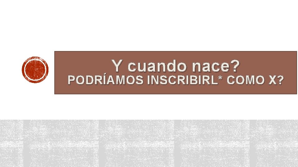 Y cuando nace? PODRÍAMOS INSCRIBIRL* COMO X? 