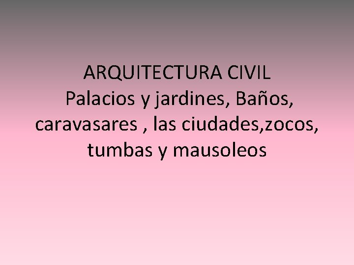 ARQUITECTURA CIVIL Palacios y jardines, Baños, caravasares , las ciudades, zocos, tumbas y mausoleos
