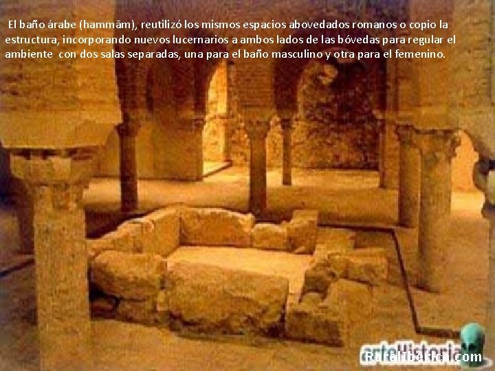 El baño árabe (hammām), reutilizó los mismos espacios abovedados romanos o copio la