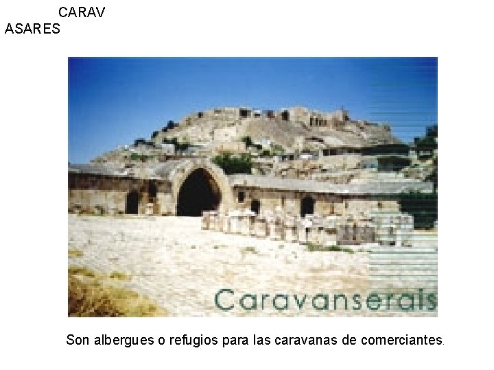 CARAV ASARES Son albergues o refugios para las caravanas de comerciantes. 