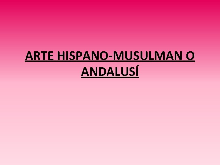 ARTE HISPANO-MUSULMAN O ANDALUSÍ 