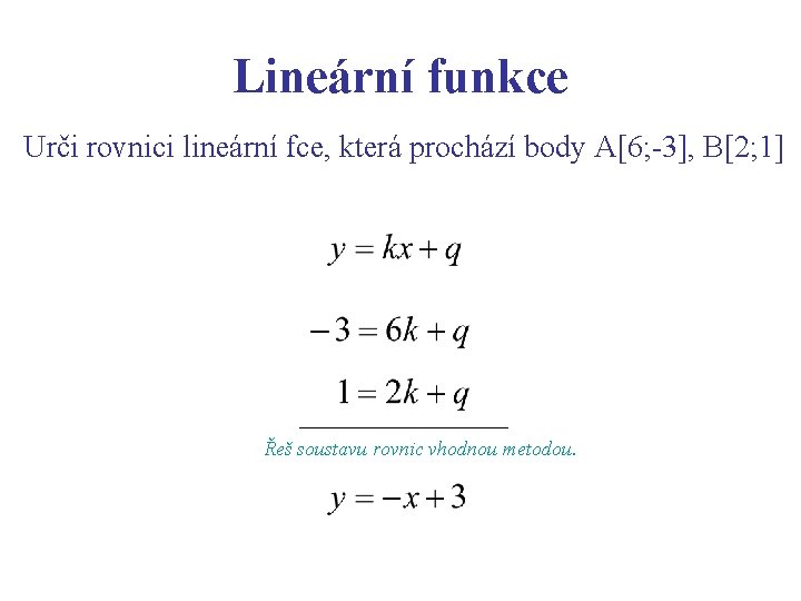 Lineární funkce Urči rovnici lineární fce, která prochází body A[6; -3], B[2; 1] Řeš