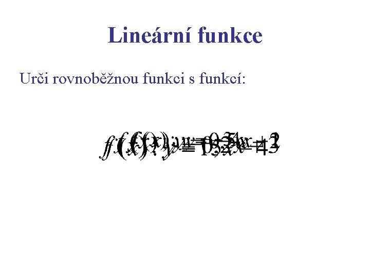 Lineární funkce Urči rovnoběžnou funkci s funkcí: 