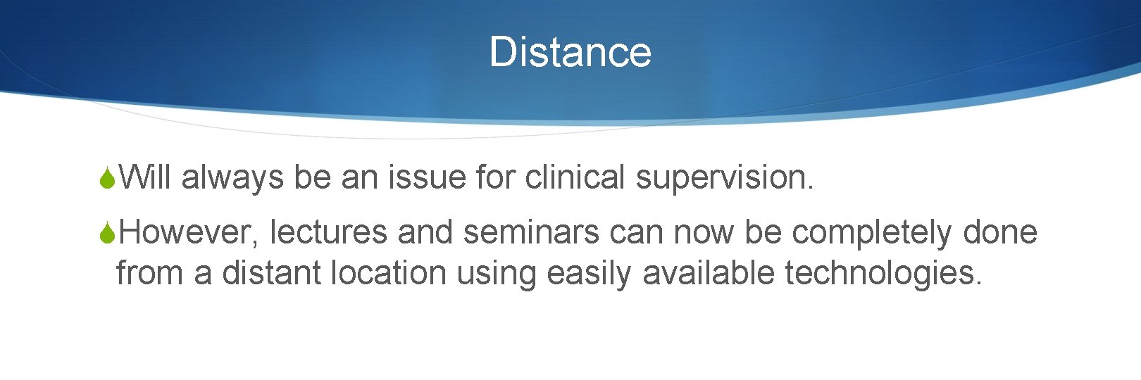 Distance SWill always be an issue for clinical supervision. SHowever, lectures and seminars can