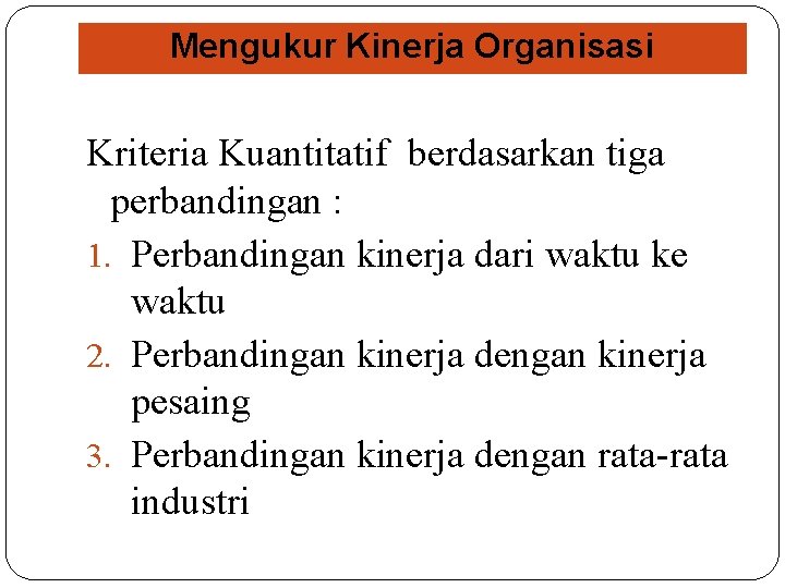 Mengukur Kinerja Organisasi Kriteria Kuantitatif berdasarkan tiga perbandingan : 1. Perbandingan kinerja dari waktu